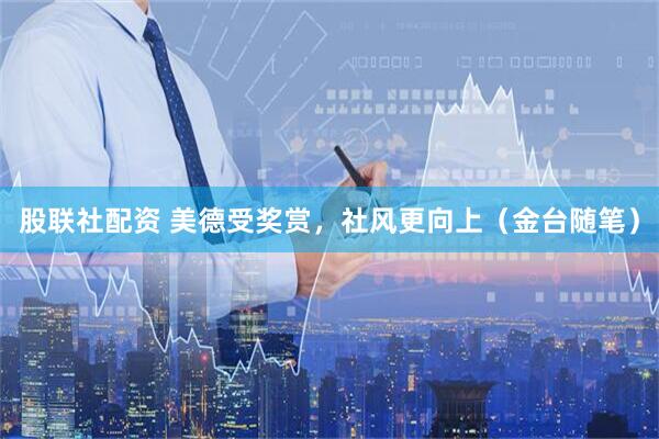 股联社配资 美德受奖赏，社风更向上（金台随笔）