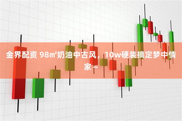 金界配资 98㎡奶油中古风，10w硬装搞定梦中情家～