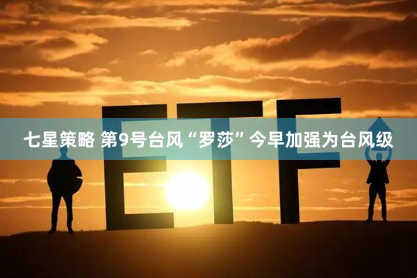 七星策略 第9号台风“罗莎”今早加强为台风级