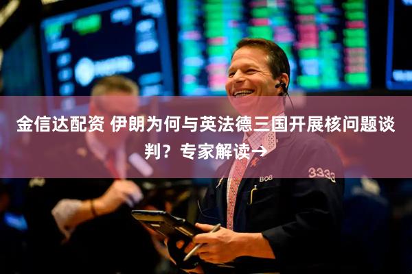 金信达配资 伊朗为何与英法德三国开展核问题谈判？专家解读→