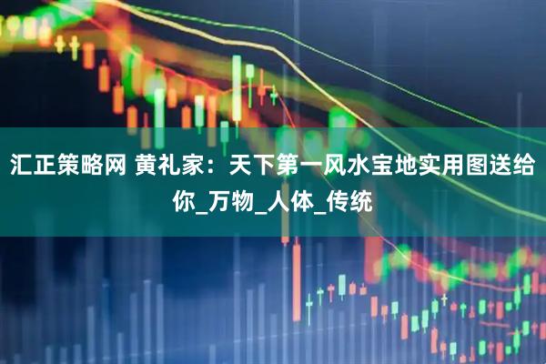 汇正策略网 黄礼家：天下第一风水宝地实用图送给你_万物_人体_传统
