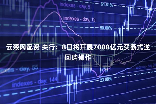 云燚网配资 央行：8日将开展7000亿元买断式逆回购操作