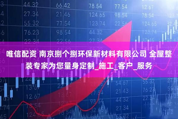唯信配资 南京捌个捌环保新材料有限公司 全屋整装专家为您量身定制_施工_客户_服务
