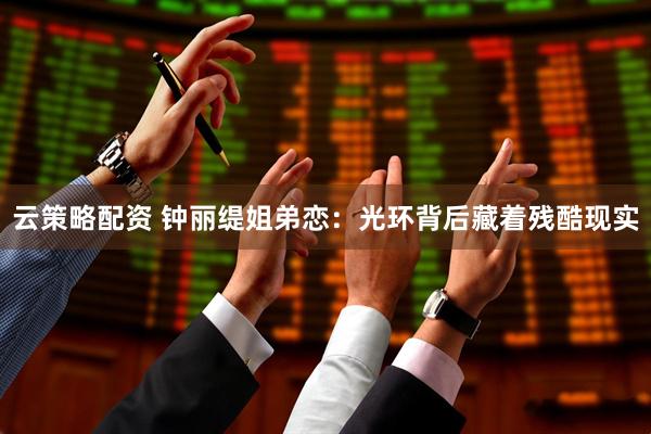 云策略配资 钟丽缇姐弟恋：光环背后藏着残酷现实